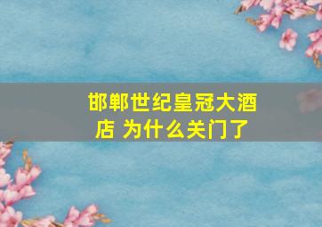 邯郸世纪皇冠大酒店 为什么关门了